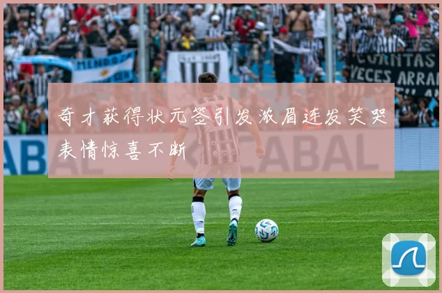 奇才获得状元签引发浓眉连发笑哭表情惊喜不断