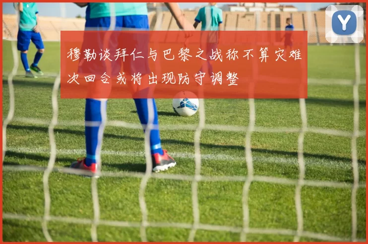 穆勒谈拜仁与巴黎之战称不算灾难次回合或将出现防守调整