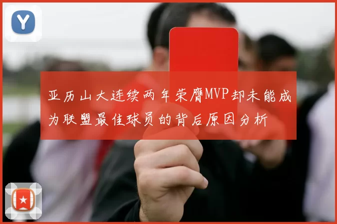 亚历山大连续两年荣膺MVP却未能成为联盟最佳球员的背后原因分析