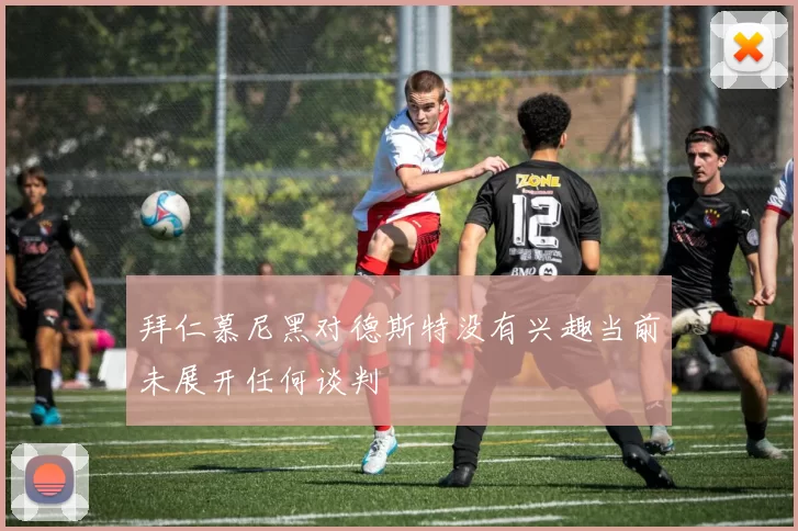 拜仁慕尼黑对德斯特没有兴趣当前未展开任何谈判