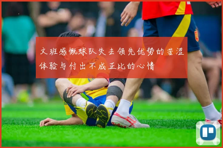 文班感慨球队失去领先优势的苦涩体验与付出不成正比的心情