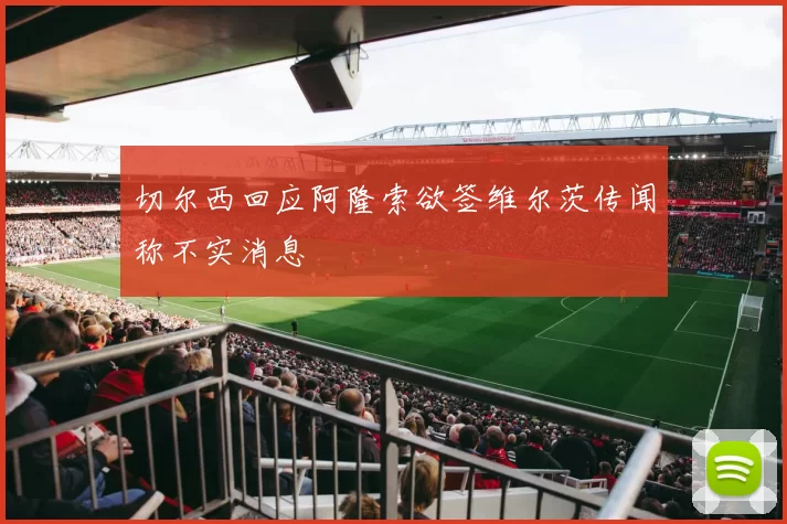 切尔西回应阿隆索欲签维尔茨传闻称不实消息