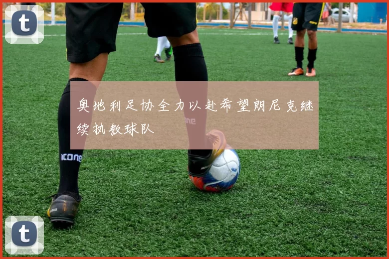奥地利足协全力以赴希望朗尼克继续执教球队