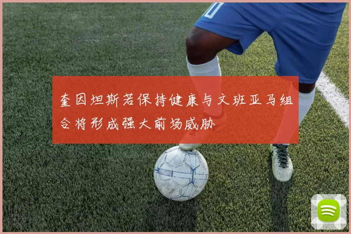 奎因坦斯若保持健康与文班亚马组合将形成强大前场威胁