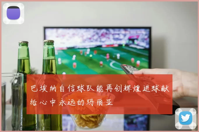巴埃纳自信球队能再创辉煌进球献给心中永远的玛丽亚